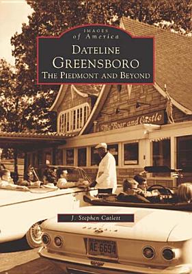 Dateline Greensboro: The Piedmont and Beyond - Catlett, J Stephen