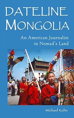 Dateline Mongolia: An American Journalist in Nomad's Land - Kohn, Michael