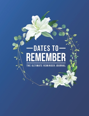 Dates To Remember The Ultimate Reminder Journal: Birthdays Anniversaries Important Dates All In One Place In An Attractive Convenient Reminder Tracker Large Print Plenty Of Space To Write Down & Keep Forever Your Special Dates Large Print - Journals, Jt