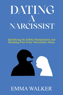 Dating a Narcissist: Identifying the Subtle Manipulation and Breaking Free From Narcissistic Abuse