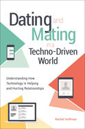 Dating and Mating in a Techno-Driven World: Understanding How Technology Is Helping and Hurting Relationships