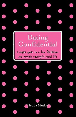 Dating Confidential: A Singles Guide to a Fun, Flirtatious and Possibly Meaningful Social Life - Muskat, Hedda