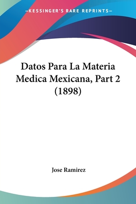 Datos Para La Materia Medica Mexicana, Part 2 (1898) - Ramirez, Jose