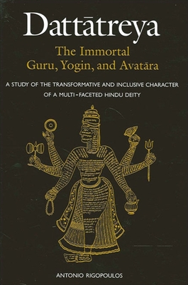 Dattatreya: The Immortal Guru, Yogin, and Avatara: A Study of the Transformative and Inclusive Character of a Multi-faceted Hindu Deity - Rigopoulos, Antonio