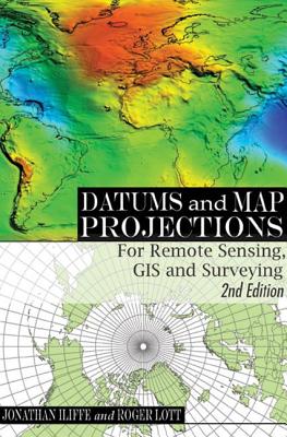 Datums and Map Projections: For Remote Sensing, GIS and Surveying, Second Edition - Iiiffe, Jonathan (Editor), and Lott, Roger (Editor)