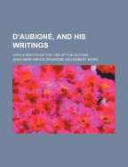 D'Aubigne, and His Writings; With a Sketch of the Life of the Author