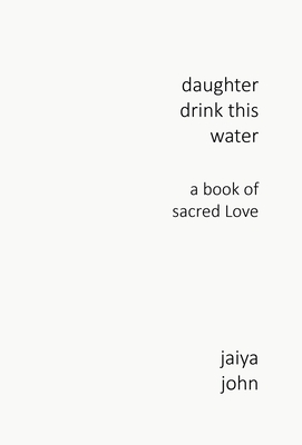 Daughter Drink This Water: A Book of Sacred Love - John, Jaiya