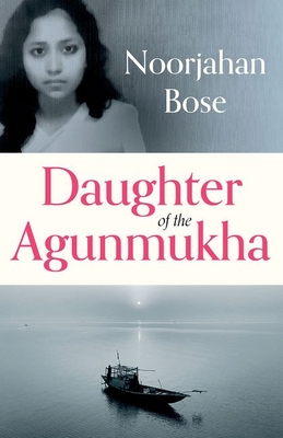 Daughter of the Agunmukha - Bose, Noorjahan, and Whittington, Rebecca (Translated by), and Bose, Monica Jahan (Editor)