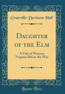 Daughter of the ELM: A Tale of Western Virginia Before the War (Classic Reprint)