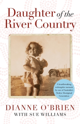 Daughter of the River Country: A heartbreaking redemptive memoir by one of Australia's stolen Aboriginal generation - O'Brien, Dianne, and Williams, Sue