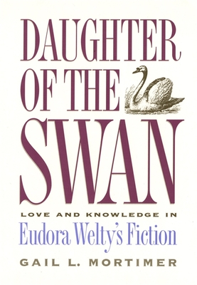 Daughter of the Swan: Love and Knowledge in Eudora Welty's Fiction - Mortimer, Gail L