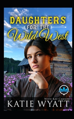 Daughters For The Wild West Complete Series - Carson, Kat, and Wyatt, Katie