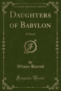 Daughters of Babylon: A Novel (Classic Reprint)