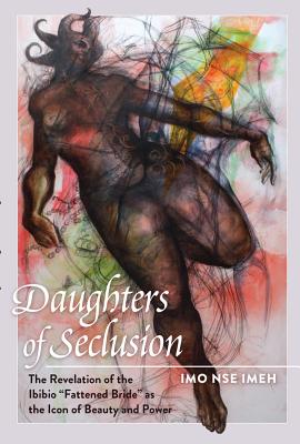 Daughters of Seclusion: The Revelation of the Ibibio Fattened Bride as the Icon of Beauty and Power - Brock, Rochelle (Editor), and Johnson III, Richard Greggory (Editor), and Imeh, Imo Nse