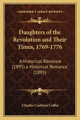 Daughters of the Revolution and Their Times, 1769-1776: A Historical Romance... - Coffin, Charles Carleton