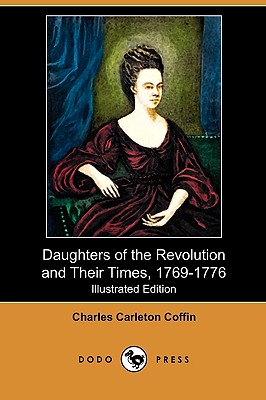 Daughters of the Revolution and Their Times, 1769-1776 (Illustrated Edition) (Dodo Press) - Coffin, Charles Carleton