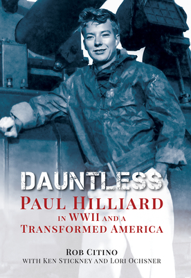 Dauntless: Paul Hilliard in WWII and a Transformed America - Citino, Robert Michael, and Stickney, Ken, and Ochsner, Lori