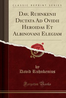 Dav. Ruhnkenii Dictata Ad Ovidii Heroidas Et Albinovani Elegiam (Classic Reprint) - Ruhnkenius, David