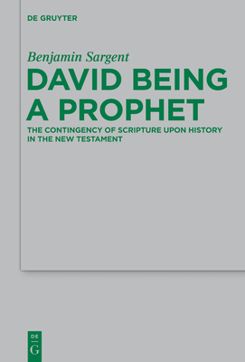 David Being a Prophet: The Contingency of Scripture Upon History in the New Testament - Sargent, Benjamin