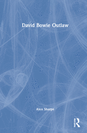 David Bowie Outlaw: Essays on Difference, Authenticity, Ethics, Art & Love