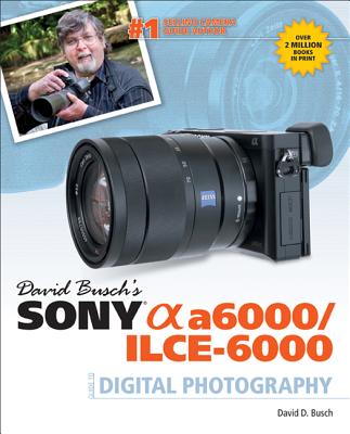 David Busch's Sony Alpha A6000/IICE-6000 Guide to Digital Photography - Busch, David D