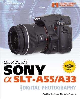 David Busch's Sony Alpha Slt-A55/A33 Guide to Digital Photography - Busch, David D, and White, Alexander S