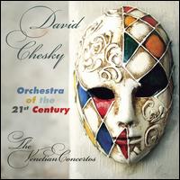 David Chesky: The Venetian Concertos - David Chesky / Orchestra of the 21st Century