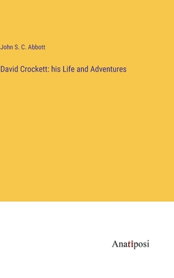 David Crockett: his Life and Adventures - Abbott, John S C