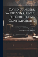David d'Angers, Sa Vie, Son Oeuvre, Ses ?crits Et Ses Contemporains; Volume 1