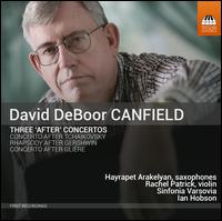 David DeBoor Canfield: Three "After" Concertos - Hayrapet Arakelyan (sax); Hayrapet Arakelyan (sax); Rachel Patrick (violin); Sinfonia Varsovia; Ian Hobson (conductor)