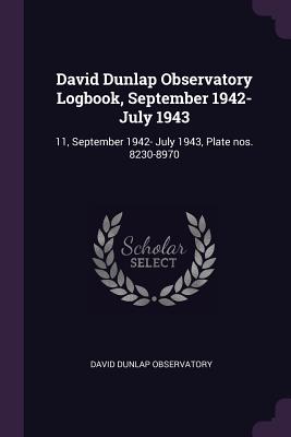 David Dunlap Observatory Logbook, September 1942- July 1943: 11, September 1942- July 1943, Plate nos. 8230-8970 - Observatory, David Dunlap