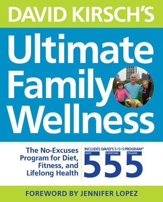 David Kirsch's Ultimate Family Wellness: The No Excuses Program for Diet, Exercise and Lifelong Health - Kirsch, David, and Lopez, Jennifer (Foreword by)