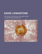 David Livingstone: The Story of One Who Followed Christ