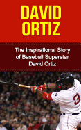 David Ortiz: The Inspirational Story of Baseball Superstar David Ortiz