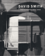 David Smith: Photographs, 1927-1965 - Smith, David, Dr., Msn, RN (Photographer), and Fraenkel, Jeffrey (Contributions by), and Marks, Matthew (Contributions by)