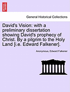 David's Vision: With a Preliminary Dissertation Showing David's Prophecy of Christ. by a Pilgrim to the Holy Land [I.E. Edward Falkener].