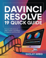 Davinci Resolve 19 Quick Guide: Premium Instructions On Video Creation and Editing for Beginners and Pros Alike