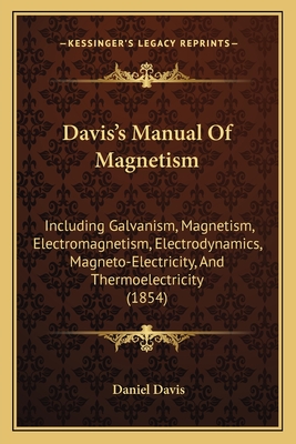 Davis's Manual of Magnetism: Including Galvanism, Magnetism, Electromagnetism, Electrodynamics, Magneto-Electricity, and Thermoelectricity (1854) - Davis, Daniel, MD