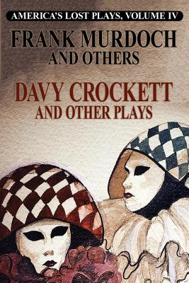 DAVY CROCKETT and Other Plays: America's Lost Plays, Vol 4 - Murdoch, Frank, and Waldack, Lester, and McCloskey, J J