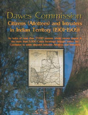 Dawes Commission: Citizens (Allottees) and Intruders in Indian Territory (1901-1909). an Index of More Than 17,000 Persons Whose Names A - Ernest, John E