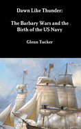 Dawn Like Thunder: The Barbary Wars and the Birth of the US Navy