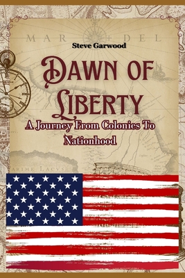 Dawn Of Liberty: A Journey From Colonies To Nationhood, History Of The American Frontier - Garwood, Steve