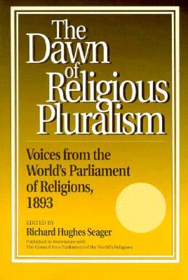 Dawn of Religious Pluralism: Voices from the World's Parliament of Religions, 1893 - Seager, Richard, and Eck, Diana (Foreword by)