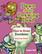Dawn of the Drawing Dead: How to Draw Zombies Activity Book
