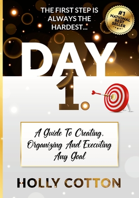 Day 1. A Guide To Creating, Organizing And Executing Any Goal. - Cotton, Holly