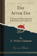 Day After Day: A Manual of Devotions for Individual and Family Use (Classic Reprint)