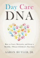 Day Care DNA: How to Start, Maintain, and Grow a Healthy, Vibrant Children's Day Care