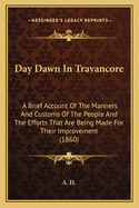 Day Dawn in Travancore: A Brief Account of the Manners and Customs of the People and the Efforts That Are Being Made for Their Improvement (1860)