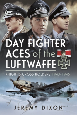 Day Fighter Aces of the Luftwaffe: Knight's Cross Holders 1943-1945 - Dixon, Jeremy