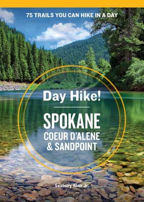 Day Hike! Spokane, Coeur d'Alene, and Sandpoint: 75 Inland Northwest Trails You Can Hike in a Day, Including Eastern Washington and Northern Idaho - Blair, Seabury